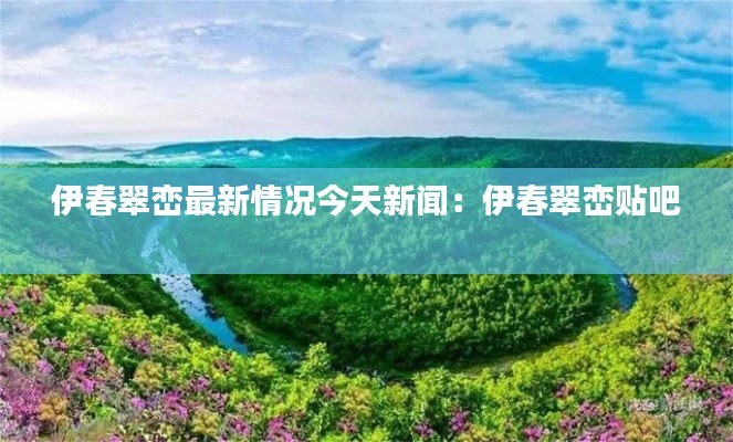 伊春翠峦最新情况今天新闻：伊春翠峦贴吧 