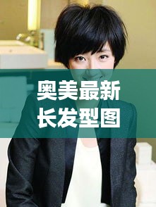 奥美最新长发型图片大全：奥美otm 