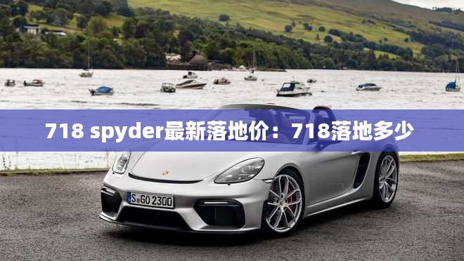 718 spyder最新落地价：718落地多少 