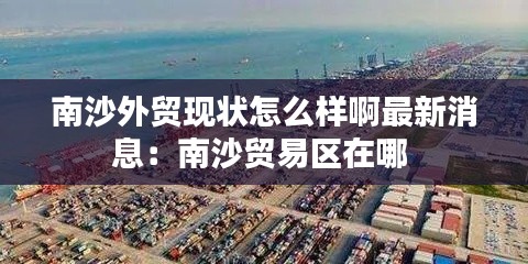 南沙外贸现状怎么样啊最新消息：南沙贸易区在哪 