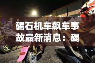 碣石机车飙车事故最新消息：碣石的摩托车质量怎么样 