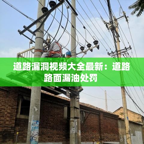 道路漏洞视频大全最新：道路路面漏油处罚 