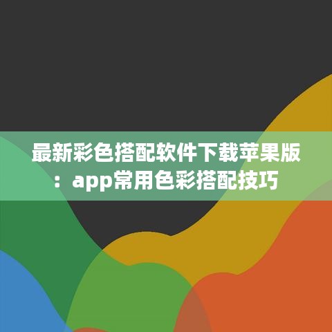 最新彩色搭配软件下载苹果版：app常用色彩搭配技巧 