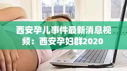 西安孕儿事件最新消息视频：西安孕妇群2020 