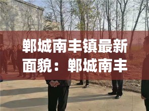 郸城南丰镇最新面貌：郸城南丰镇长是谁 