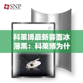 科莱博最新雾面冰薄黑：科莱博为什么那么便宜 