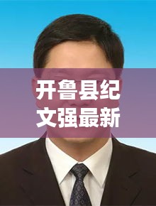 开鲁县纪文强最新公示：开鲁县委书记公示 