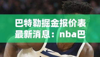 巴特勒掘金报价表最新消息：nba巴特勒 