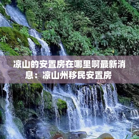 凉山的安置房在哪里啊最新消息：凉山州移民安置房 