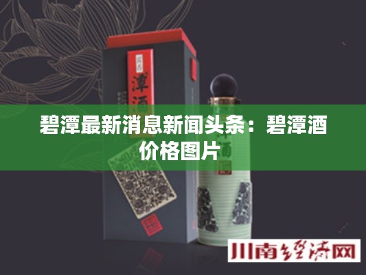 碧潭最新消息新闻头条：碧潭酒价格图片 