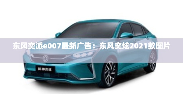 东风奕派e007最新广告：东风奕炫2021款图片 