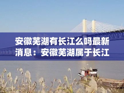 安徽芜湖有长江么吗最新消息：安徽芜湖属于长江以北还是长江以南 