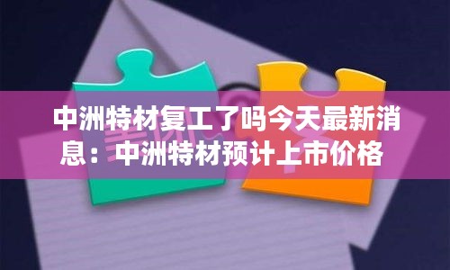 中洲特材复工了吗今天最新消息：中洲特材预计上市价格 