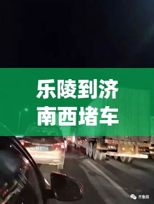 乐陵到济南西堵车吗最新消息：乐陵至济南 