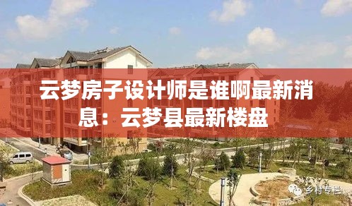 云梦房子设计师是谁啊最新消息：云梦县最新楼盘 