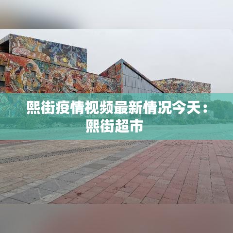 熙街疫情视频最新情况今天：熙街超市 