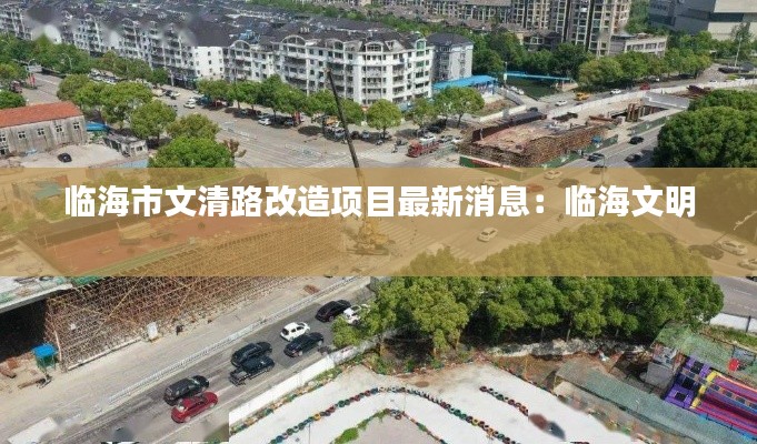 临海市文清路改造项目最新消息：临海文明 