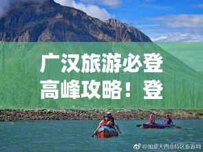 广汉旅游必登高峰攻略！登山探险，领略美景一网打尽！