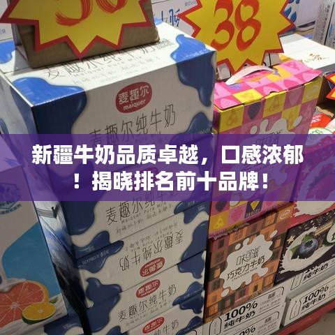 新疆牛奶品质卓越，口感浓郁！揭晓排名前十品牌！