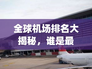 全球机场排名大揭秘，谁是最繁忙、最顶尖的航空枢纽？