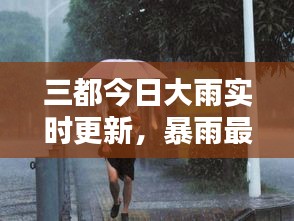 三都今日大雨实时更新，暴雨最新消息及影响概述