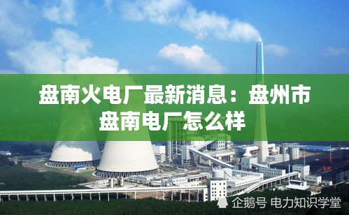 盘南火电厂最新消息：盘州市盘南电厂怎么样 