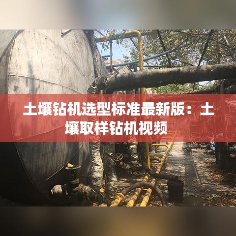 土壤钻机选型标准最新版：土壤取样钻机视频 