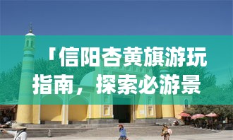 「信阳杏黄旗游玩指南，探索必游景点，体验独特风情！」