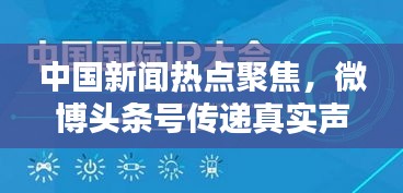 中国新闻热点聚焦，微博头条号传递真实声音