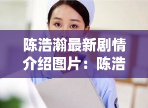 陈浩瀚最新剧情介绍图片：陈浩然个人资料简介 