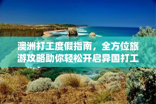 澳洲打工度假指南，全方位旅游攻略助你轻松开启异国打工之旅！