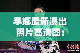 李娜最新演出照片高清图：李娜娜的照片 