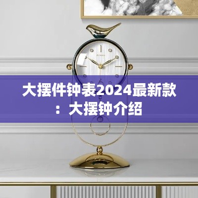 大摆件钟表2024最新款：大摆钟介绍 