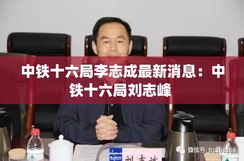 中铁十六局李志成最新消息：中铁十六局刘志峰 