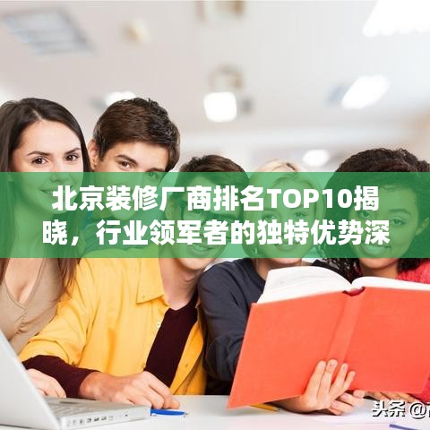 北京装修厂商排名TOP10揭晓，行业领军者的独特优势深度解析