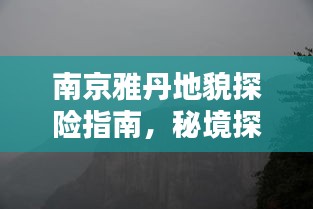 南京雅丹地貌探险指南，秘境探秘，领略独特地质奇观！