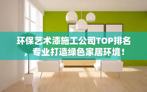 环保艺术漆施工公司TOP排名，专业打造绿色家居环境！