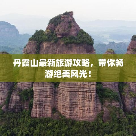 丹霞山最新旅游攻略，带你畅游绝美风光！