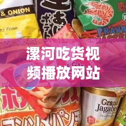 漯河吃货视频播放网站最新：漯河网红零食 