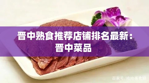 晋中熟食推荐店铺排名最新：晋中菜品 