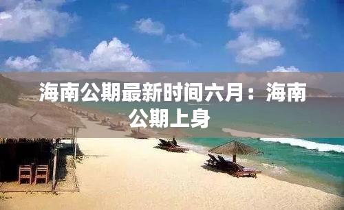 海南公期最新时间六月：海南公期上身 