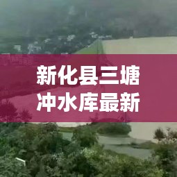 新化县三塘冲水库最新消息：新化县三江村 