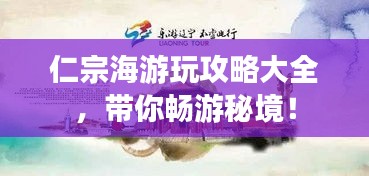 仁宗海游玩攻略大全，带你畅游秘境！