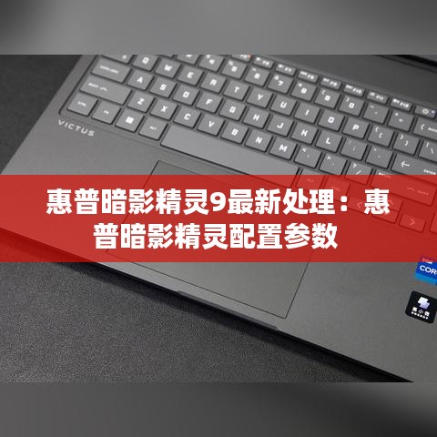 惠普暗影精灵9最新处理：惠普暗影精灵配置参数 