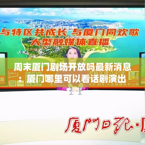 周末厦门剧场开放吗最新消息：厦门哪里可以看话剧演出 