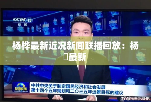 杨桦最新近况新闻联播回放：杨汭最新 