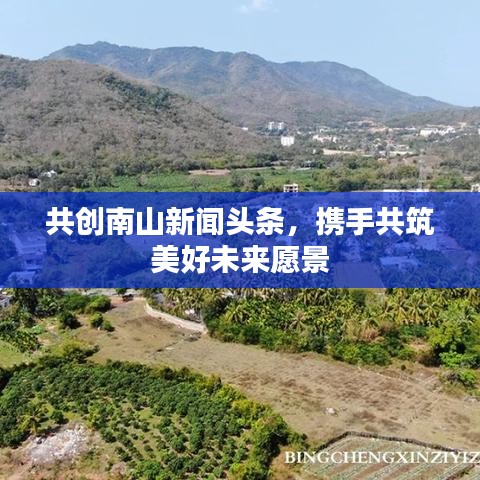 共创南山新闻头条，携手共筑美好未来愿景