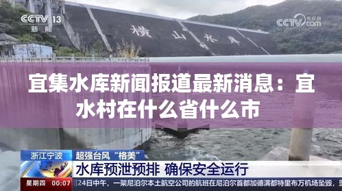 宜集水库新闻报道最新消息：宜水村在什么省什么市 