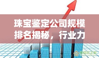 珠宝鉴定公司规模排名揭秘，行业力量格局深度剖析