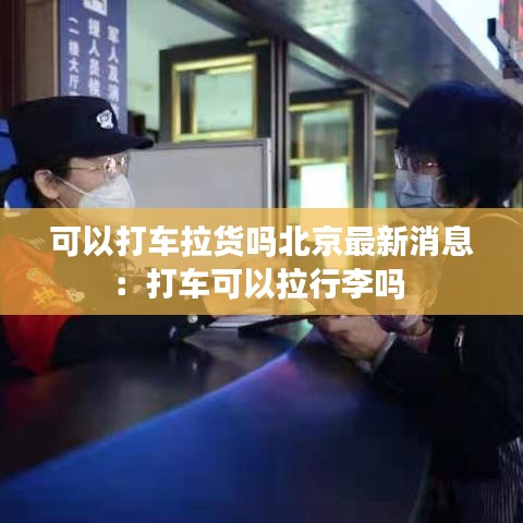 可以打车拉货吗北京最新消息：打车可以拉行李吗 